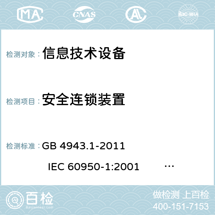 安全连锁装置 信息技术设备 安全 第1部分：通用要求 GB 4943.1-2011 IEC 60950-1:2001 IEC 60950-1:2005 +A1:2009+A2:2013 
EN 60950-1:2001 +A11:2004 EN 60950-1:2006 +A11:2009 +A1:2010 +A12:2011+A2:2013 2.8