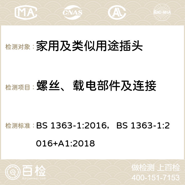 螺丝、载电部件及连接 13A插头,插座,转换器和连接器-1部分:对可更换线和不可更换线13A保险丝插头的要求 BS 1363-1:2016，
BS 1363-1:2016+A1:2018 21