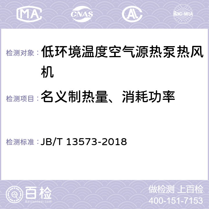 名义制热量、消耗功率 低环境温度空气源热泵热风机 JB/T 13573-2018 5.3.3,5.3.4,6.3.3,6.2.7,6.3.4