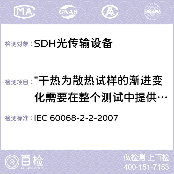 "干热为散热试样的渐进变化需要在整个测试中提供动力的温度" IEC 60068-2-2 基本环境试验规程.第2部分：试验.第2节:试验B：干热 -2007 5.4