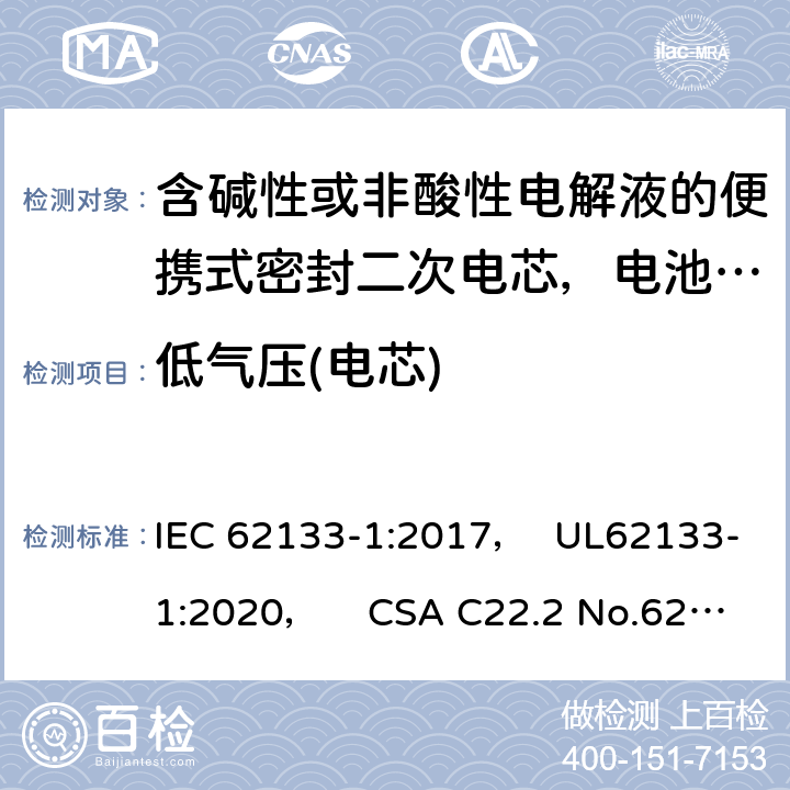 低气压(电芯) 含碱性或非酸性电解液的便携式密封二次电芯，电池或蓄电池组第1部分：镍系的安全要求 IEC 62133-1:2017， UL62133-1:2020， CSA C22.2 No.62133-1:20 7.3.7