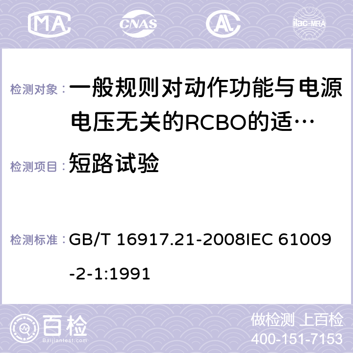 短路试验 家用和类似用途的带过电流保护的剩余电流断路器（RCBO） 第21部分:一般规则对动作功能与电源电压无关的RCBO的适用性 GB/T 16917.21-2008IEC 61009-2-1:1991 9.12