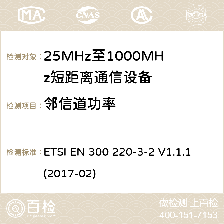 邻信道功率 短距离设备（SRD）正在运行在25 MHz至1 000 MHz的频率范围内;第3-2部分：涵盖指令2014/53 / EU第3.2条基本要求的协调标准;在指定的LDC / HR频段868,60 MHz至868,70 MHz,869,25 MHz至869,40 MHz,869,65 MHz至869,70 MHz工作的无线报警 ETSI EN 300 220-3-2 V1.1.1 (2017-02) 4.3.5