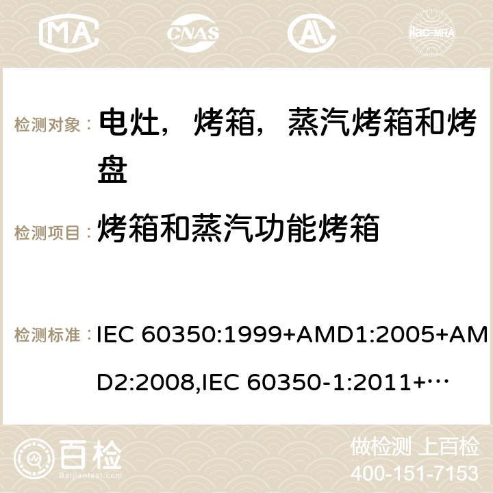烤箱和蒸汽功能烤箱 家用电炊具 第一部分：电灶，烤箱，蒸汽烤箱和烤盘-测量性能的方法 IEC 60350:1999+AMD1:2005+AMD2:2008,
IEC 60350-1:2011+COR2012+COR2013,
EN 60350:1999,
EN 60350-1:2013+AMD11:2014,
EN 60350-1:2016 cl.7
