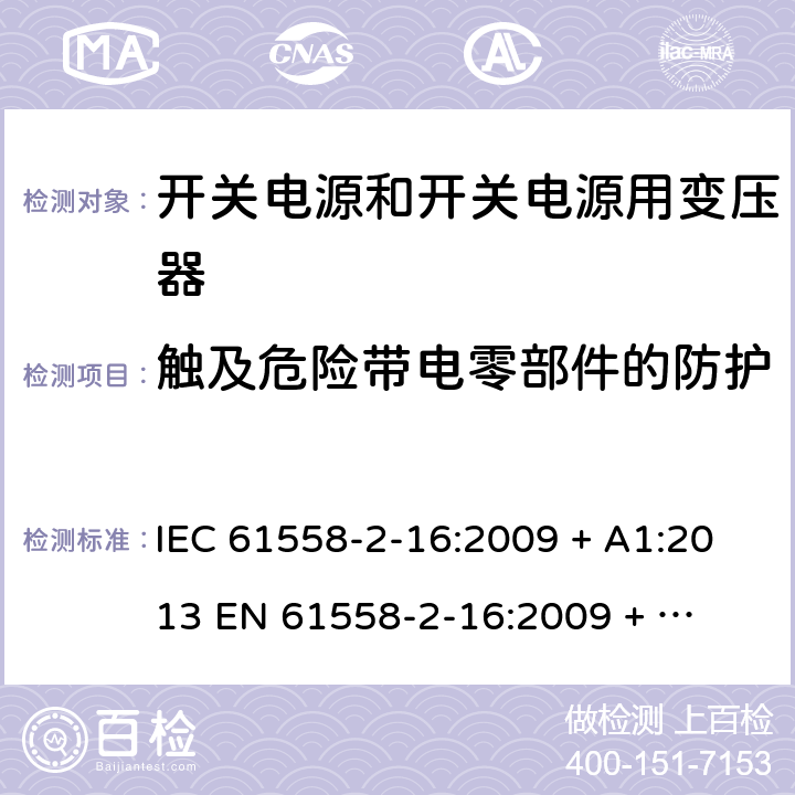 触及危险带电零部件的防护 电力变压器、电源装置和类似产品的安全 第二部分：开关型电源用变压器的特殊要求 IEC 61558-2-16:2009 + A1:2013 

EN 61558-2-16:2009 + A1:2013 Cl. 9