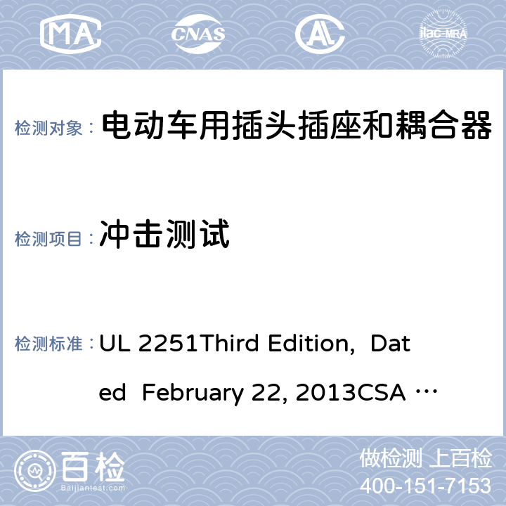 冲击测试 电动车用插头插座和耦合器 UL 2251
Third Edition, Dated February 22, 2013
CSA C22.2 No. 282-13
First Edition cl.34