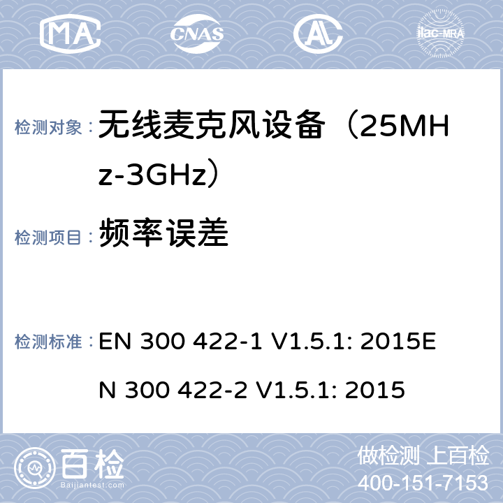 频率误差 EN 300 422-1 V1.5.1 无线麦克风设备（25MHz-3GHz）电磁兼容性和无线电频谱特性：第1部分：技术特性及测试方法；第2部分:无线电频谱特性R&TTE 3.2条指令的基本要求 : 2015
EN 300 422-2 V1.5.1: 2015 条款 8.1