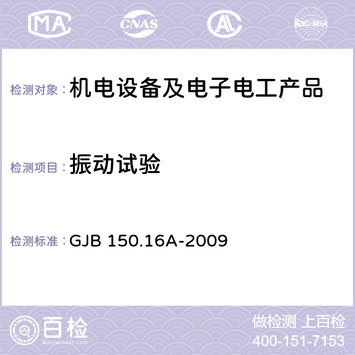 振动试验 《军用装备实验室环境试验方法 第16部分:振动试验》 GJB 150.16A-2009 3.1~3.3、4.1~4.5、5.1~5.4、6.1.1、6.1.2、6.1.5、6.2.1、6.2.2.1、6.2.2.2、6.2.2.4、6.2.2.5、6.2.3、6.3、6.4.1、6.4.2、6.4.5、7.1、7.2、7.3.1、7.3.4、8.b）