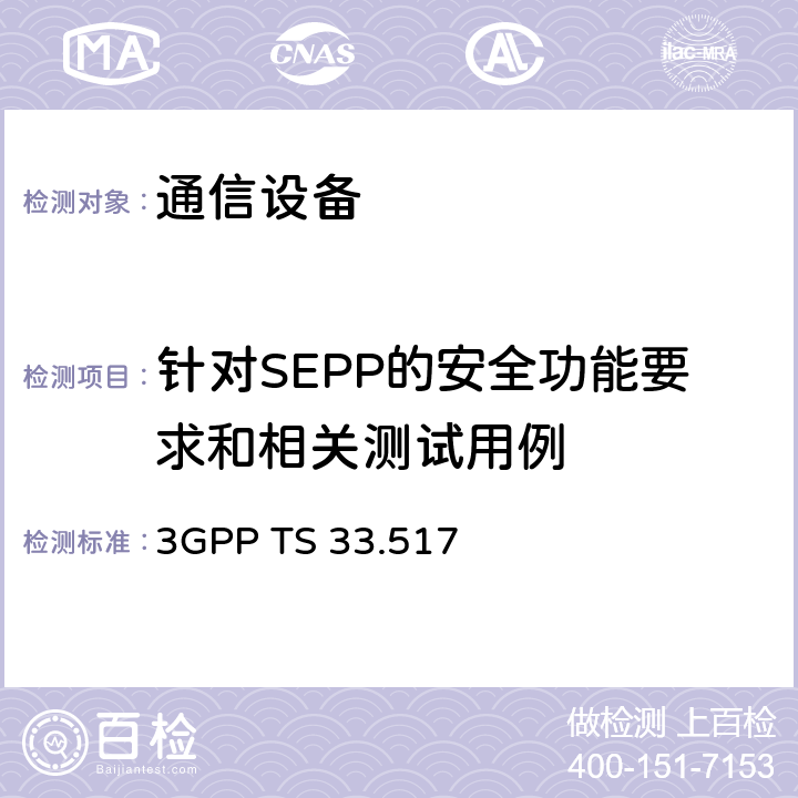 针对SEPP的安全功能要求和相关测试用例 技术规范组服务和系统方面； 安全边缘保护代理（SEPP）网络产品类的5G安全保证规范（SCAS） 3GPP TS 33.517 4.2
