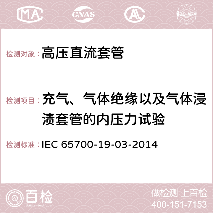 充气、气体绝缘以及气体浸渍套管的内压力试验 直流用套管 IEC 65700-19-03-2014 8.7、9.8