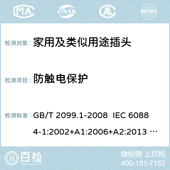 防触电保护 家用和类似用途插头插座 第1部分：通用要求 GB/T 2099.1-2008 
IEC 60884-1:2002+A1:2006+A2:2013 
GSO IEC 60884-1:2009 10