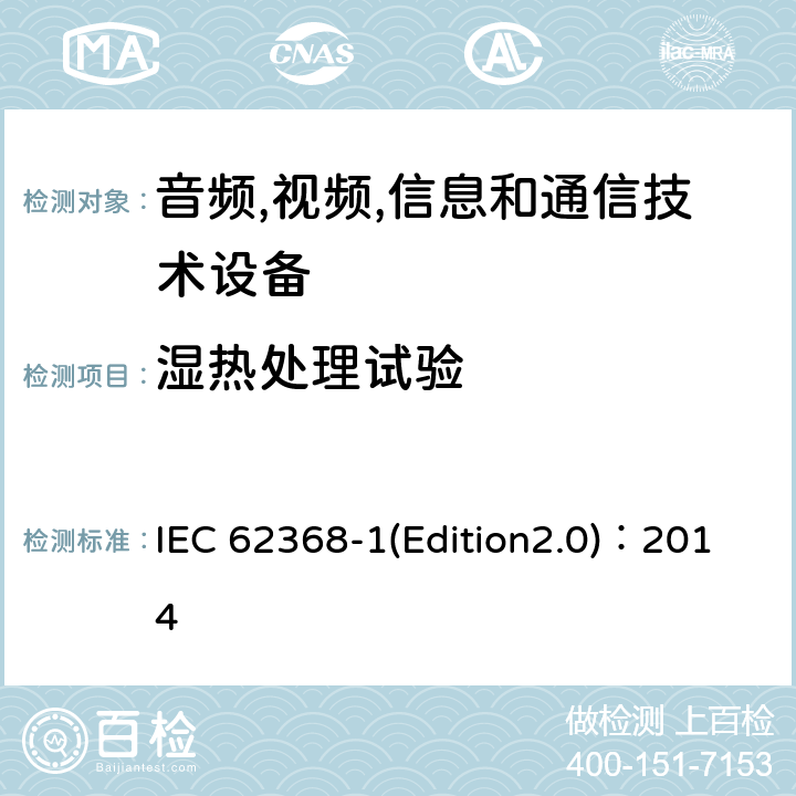 湿热处理试验 音频,视频,信息和通信技术设备-第一部分: 通用要求 IEC 62368-1(Edition2.0)：2014 5.4.8