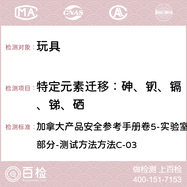 特定元素迁移：砷、钡、镉、锑、硒 加拿大产品安全参考手册卷5-实验室方针和程序测试方法B部分-测试方法方法C-03 表面涂层材料元素迁移(砷、钡、镉、锑、硒)的测定 加拿大产品安全参考手册卷5-实验室方针和程序测试方法B部分-测试方法方法C-03