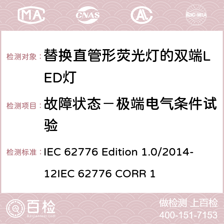 故障状态－极端电气条件试验 替换直管形荧光灯的双端LED灯－安规要求 IEC 62776 Edition 1.0/2014-12
IEC 62776 CORR 1 13.2, 13.5