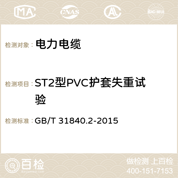 ST2型PVC护套失重试验 额定电压1kV(Um=1.2kV)到35kV(Um=40.5 kV)铝合金芯挤包绝缘电力电缆 第2部分:额定电压6kV(Um=7.2kV)到30kV(Um=36kV)电缆 GB/T 31840.2-2015 18.6
