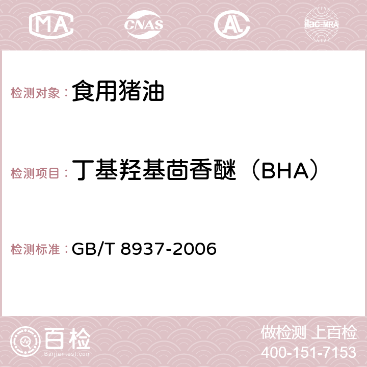 丁基羟基茴香醚（BHA） 食用猪油 
GB/T 8937-2006 5.2.4(GB 5009.32-2016)