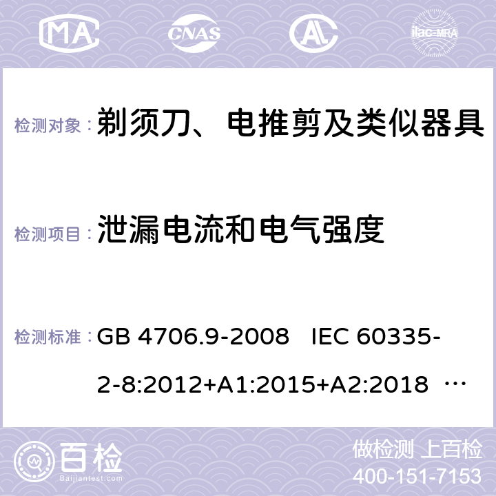 泄漏电流和电气强度 家用和类似用途电器的安全 剃须刀、电推剪及类似器具的特殊要求 GB 4706.9-2008 IEC 60335-2-8:2012+A1:2015+A2:2018 EN 60335-2-8:2003+A1:2005+A2:2008 EN 60335-2-8:2015+A1:2016 16