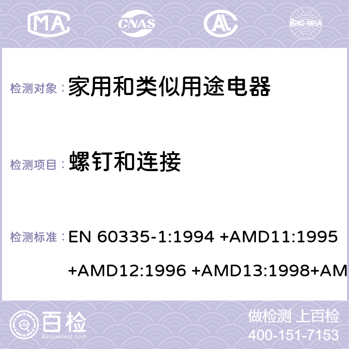 螺钉和连接 EN 60335-1:1994 家用和类似用途电器的安全 第1部分：通用要求  +AMD11:1995+AMD12:1996 +AMD13:1998+AMD14:1998+AMD1:1996 +AMD2:2000 +AMD15:2000+AMD16:2001,
EN 60335-1:2002 +AMD1:2004+AMD11:2004 +AMD12:2006+ AMD2:2006 +AMD13:2008+AMD14:2010+AMD15:2011,
EN 60335-1:2012+AMD11:2014,
AS/NZS 60335.1:2011+Amdt 1:2012+Amdt 2:2014+Amdt 3:2015 cl.28