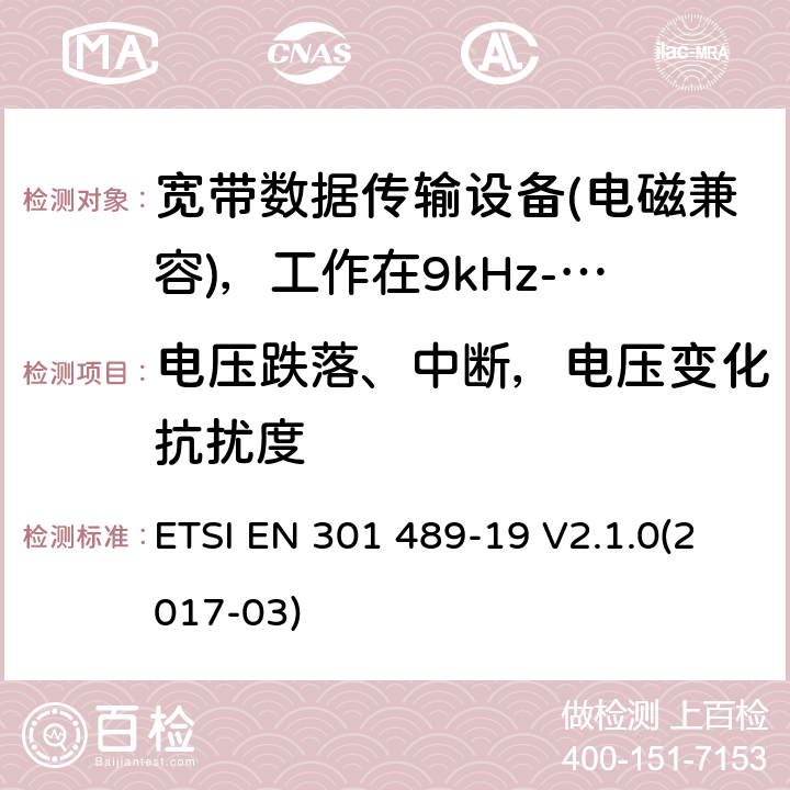 电压跌落、中断，电压变化抗扰度 电磁兼容性（EMC）无线电设备和服务标准;第19部分：仅接收手机的具体条件地球站（ROMES）在1,5 GHz频段工作提供在RNSS中运行的数据通信和GNSS接收器（ROGNSS）提供定位，导航和定时数据;统一标准涵盖了基本要求指令2014/53 / EU第3.1（b）条 ETSI EN 301 489-19 V2.1.0(2017-03) 7.2