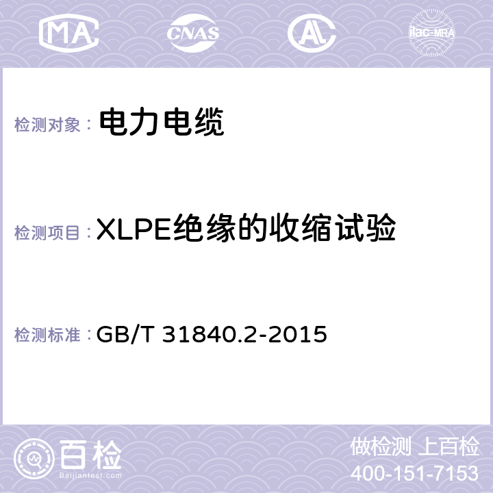 XLPE绝缘的收缩试验 额定电压1kV(Um=1.2kV)到35kV(Um=40.5 kV)铝合金芯挤包绝缘电力电缆 第2部分:额定电压6kV(Um=7.2kV)到30kV(Um=36kV)电缆 GB/T 31840.2-2015 18.16
