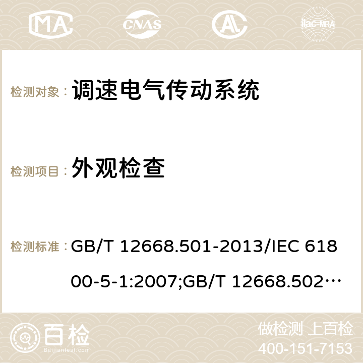 外观检查 调速电气传动系统 第5-1部分：安全要求,电气,热和能量； 调速电气传动系统 第5-2部分：安全要求,功能；调速电气传动系统 第6部分：确定负载工作制类型和相应电流额定值的导则 GB/T 12668.501-2013/IEC 61800-5-1:2007;GB/T 12668.502-2013/IEC61800-5-2-2007-07;GB/T 12668.6-2011/IEC/TR61800-6-2003 5.2.1