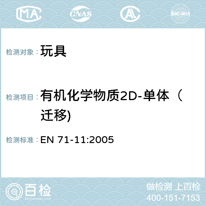 有机化学物质2D-单体（迁移) 玩具安全 第九部分：有机化学物质 要求 EN 71-9:2005+A1:2007 玩具安全 第十部分：有机化学物质 样品制备和萃取 EN 71-10:2005 玩具安全 第十一部分：有机化学物质 分析方法 EN 71-11:2005