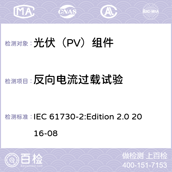 反向电流过载试验 光伏组件安全鉴定 第2部分：试验要求 IEC 61730-2:
Edition 2.0 2016-08 10.20