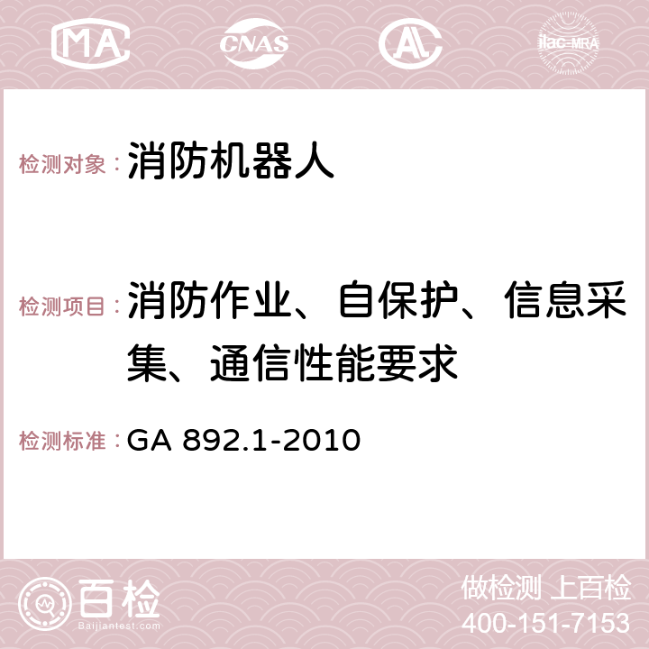 消防作业、自保护、信息采集、通信性能要求 《消防机器人 第1部分：通用技术条件》 GA 892.1-2010 8.6.4,8.6.5，8.3.1-8.3.6，8.6.6，8.6.7