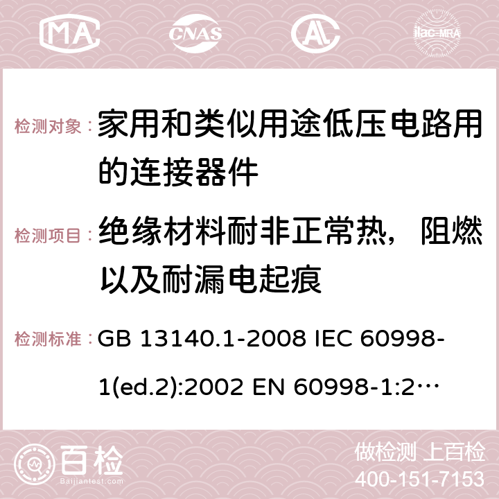 绝缘材料耐非正常热，阻燃以及耐漏电起痕 家用和类似用途低压电路用的连接器件 第1部分：通用要求 GB 13140.1-2008 
IEC 60998-1(ed.2):2002 
EN 60998-1:2004
 18，19