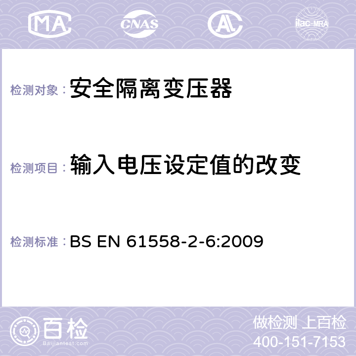 输入电压设定值的改变 电源电压为1 100V及以下的变压器、电抗器、电源装置和类似产品的安全 第7部分：安全隔离变压器和内装安全隔离变压器的电源装置的特殊要求和试验 BS EN 61558-2-6:2009 10