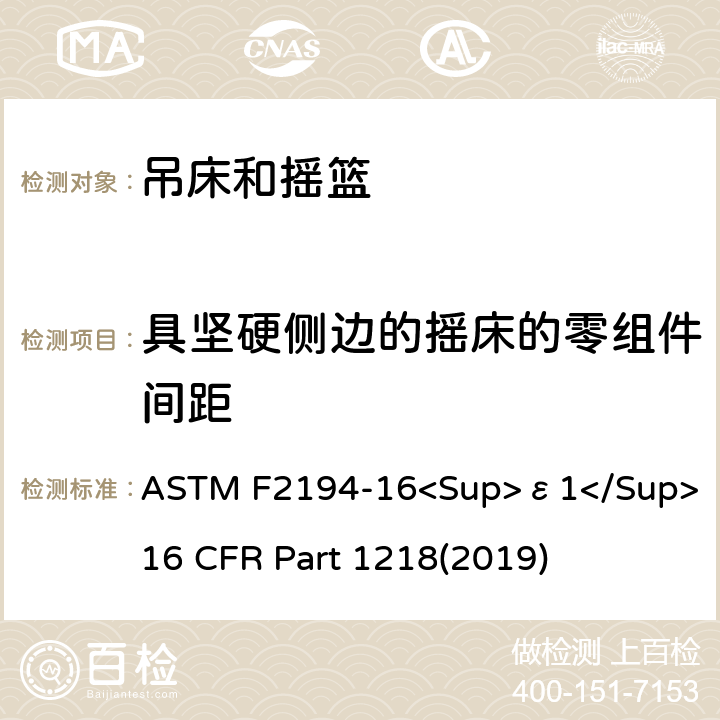 具坚硬侧边的摇床的零组件间距 婴儿摇床标准消费者安全性能规范 吊床和摇篮安全标准 ASTM F2194-16<Sup>ε1</Sup> 16 CFR Part 1218(2019) 6.1