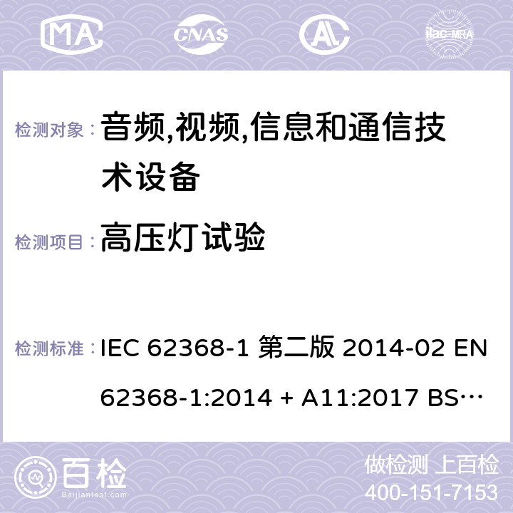 高压灯试验 音频,视频,信息和通信技术设备-第一部分: 通用要求 IEC 62368-1 第二版 2014-02 EN 62368-1:2014 + A11:2017 BS EN 62368-1:2014 + A11:2017 IEC 62368-1:2018 EN IEC 62368-1:2020 + A11:2020 BS EN IEC 62368-1:2020 + A11:2020 8.5.5.2