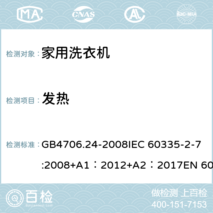 发热 家用和类似用途电器的安全 洗衣机特殊要求 GB4706.24-2008IEC 60335-2-7:2008+A1：2012+A2：2017EN 60335-2-7:2010+A1：2015 + A11：2018 11