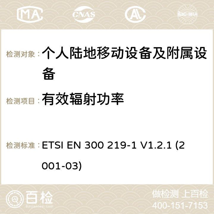 有效辐射功率 电磁兼容性和无线电频谱管理(ERM ) ,陆地移动服务,无线电设备发射信号来启动的接收器,第1部分特定的响应:技术特征和测量 ETSI EN 300 219-1 V1.2.1 (2001-03) 7.3