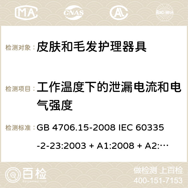 工作温度下的泄漏电流和电气强度 家用和类似用途电器的安全 – 第二部分:特殊要求 – 皮肤和毛发护理器具 GB 4706.15-2008 

IEC 60335-2-23:2003 + A1:2008 + A2:2012 

IEC 60335-2-23:2016

EN 60335-2-23:2003 + A1:2008 + A11:2010+A2:2015 Cl. 13