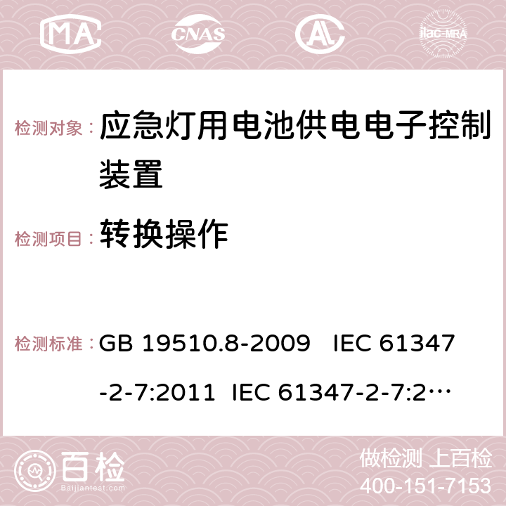 转换操作 灯的控制装置 第7部分：应急照明用电池供电电子控制装置的特殊要求 （自容式） GB 19510.8-2009 IEC 61347-2-7:2011 IEC 61347-2-7:2011+A1:2017 EN 61347-2-7:2012 EN 61347-2-7:2012+A1:2019 AS 61347.2.7:2019 21