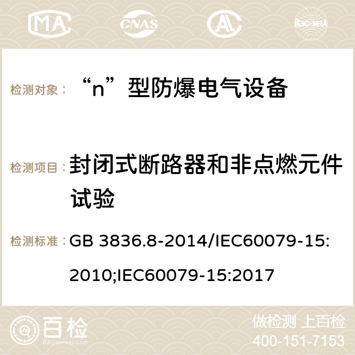 封闭式断路器和非点燃元件试验 爆炸性环境 第8部分：由“n”型保护的设备/爆炸性环境 第15部分：由“n”型保护的设备 GB 3836.8-2014/IEC60079-15:2010;IEC60079-15:2017 22.4