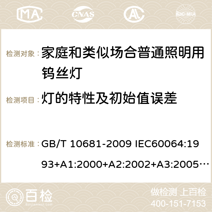 灯的特性及初始值误差 家庭和类似场合普通照明用钨丝灯 性能要求 GB/T 10681-2009 IEC60064:1993+A1:2000+A2:2002+A3:2005+A4:2007+A5:2009 4.2.4