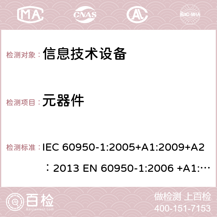 元器件 信息技术设备 安全 第1部分：通用要求 IEC 60950-1:2005+A1:2009+A2：2013 EN 60950-1:2006 +A1:2010 +A2:2013AS/NZS 60950.1:2015 1.5