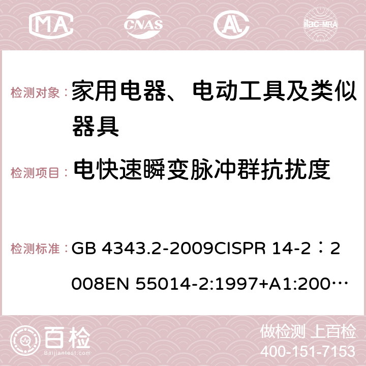 电快速瞬变脉冲群抗扰度 家用电器、电动工具和类似器具的电磁兼容要求 第2部分：抗扰度 GB 4343.2-2009
CISPR 14-2：2008
EN 55014-2:1997+A1:2001+A2:2008