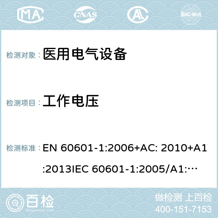 工作电压 医用电气设备第1部分: 基本安全和基本性能的通用要求 EN 60601-1:2006+AC: 2010+A1:2013
IEC 60601-1:2005/A1:2012 
IEC 60601‑1: 2005 + CORR. 1 (2006) + CORR. 2 (2007) 
EN 60601-1:2006 8.5.4