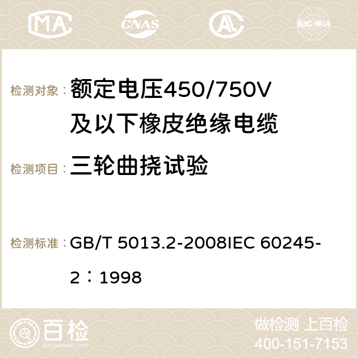 三轮曲挠试验 额定电压450/750V及以下橡皮绝缘电缆第2部分：试验方法 GB/T 5013.2-2008
IEC 60245-2：1998