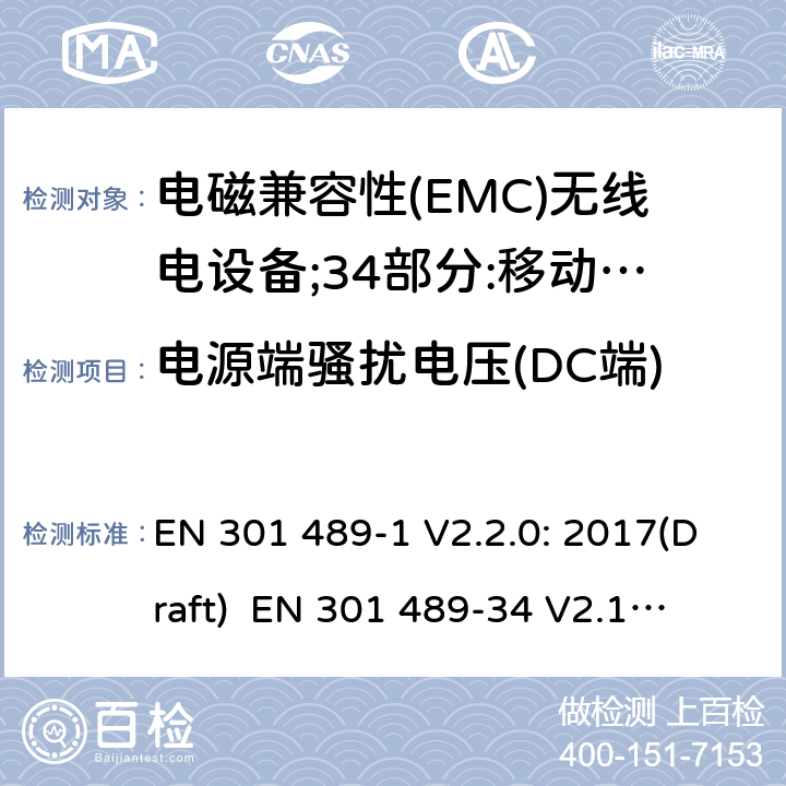 电源端骚扰电压(DC端) 符合指令2014/53/EU 3.1(b) 和 6 章节要求无线音频设备传输设备电磁兼容与频谱特性：Part1 通用测试方法及要求；Part 34 手机电源设备要求 EN 301 489-1 V2.2.0: 2017(Draft) 
 EN 301 489-34 V2.1.1: 2017（draft） 条款8.3