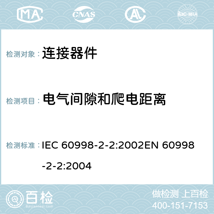 电气间隙和爬电距离 家用和类似用途低压电路用的连接器件 第2部分：作为独立单元的带无螺纹型夹紧件的连接器件的特殊要求 IEC 60998-2-2:2002
EN 60998-2-2:2004 17