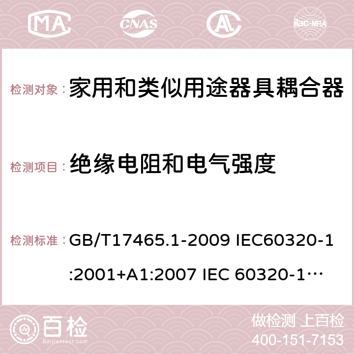 绝缘电阻和电气强度 家用和类似用途器具耦合器 第1部分：通用要求 GB/T17465.1-2009 IEC60320-1:2001+A1:2007 
IEC 60320-1:2015+A1:2018 15