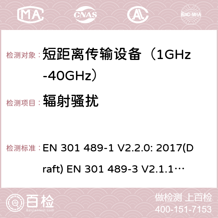 辐射骚扰 符合指令2014/53/EU 3.1(b) 和 6 章节要求无线传输设备电磁兼容与频谱特性：Part1 通用测试方法及要求；Part 3 短距离传输系统要求 EN 301 489-1 V2.2.0: 2017(Draft) 
EN 301 489-3 V2.1.1: 2017(Draft) 条款 8.2