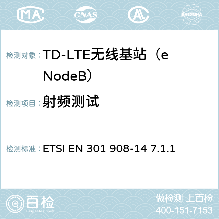 射频测试 IMT蜂窝网；符合R&TTE指令的3.2条中E-UTRAN基站的基本要求 ETSI EN 301 908-14 ETSI EN 301 908-14 7.1.1 全部参数