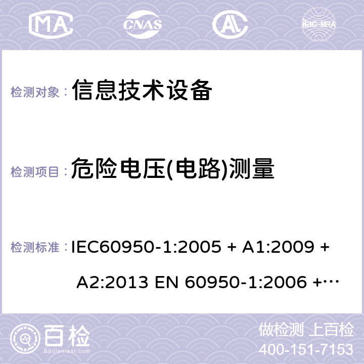 危险电压(电路)测量 信息技术设备的安全: 第1部分: 通用要求 IEC60950-1:2005 + A1:2009 + A2:2013 EN 60950-1:2006 + A11:2009 + A12:2011 + A1:2010 + A2:2013 2.10.2