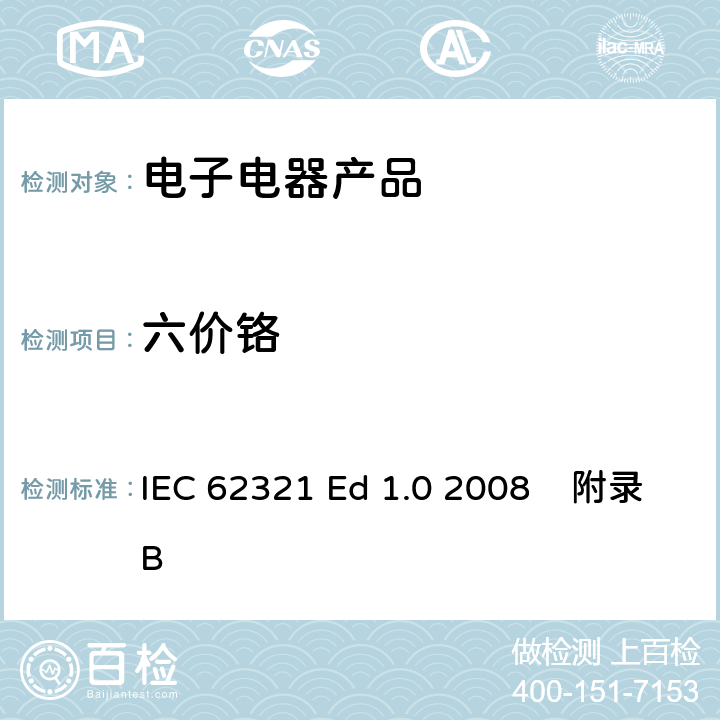 六价铬 电子电气产品中限用的六种物质（铅、镉、汞、六价铬、多溴联苯、多溴联苯醚）的测定附录B 测试金属无色和有色防腐镀层中六价铬（Cr(Ⅵ)）的存在 IEC 62321 Ed 1.0 2008 附录B 5.1