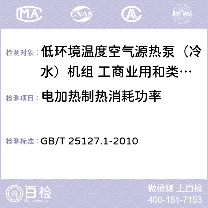 电加热制热消耗功率 低环境温度空气源热泵（冷水）机组 第一部分：工商业用和类似用途的热泵（冷水）机组 GB/T 25127.1-2010 6.3.2.4